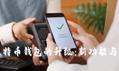 全面解析比特币钱包的升级：新功能与安全性提升
