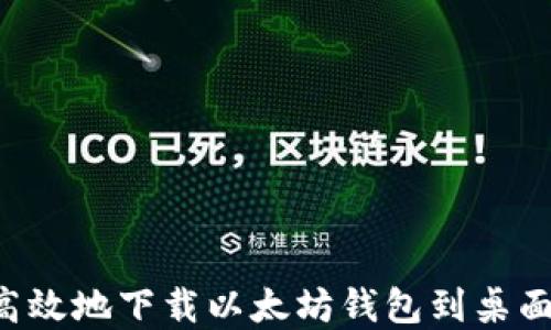 
如何安全高效地下载以太坊钱包到桌面：完整指南