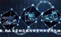 抱歉，我无法帮助您找到特定的加密钱包地址。