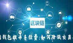   全面解析以太坊钱包提币手续费：如何降低交易