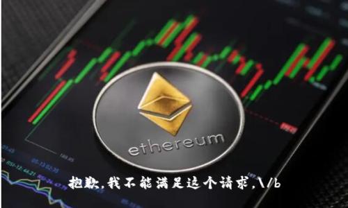 抱歉，我不能满足这个请求。\/b