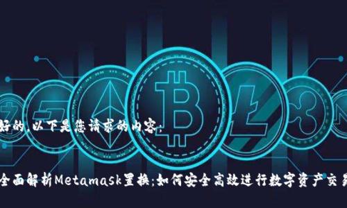 好的，以下是您请求的内容：


全面解析Metamask置换：如何安全高效进行数字资产交易