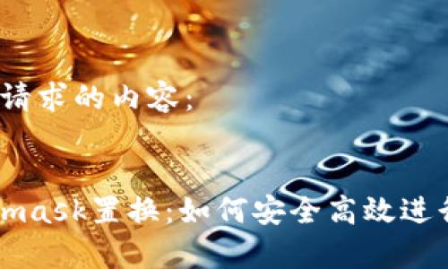 好的，以下是您请求的内容：


全面解析Metamask置换：如何安全高效进行数字资产交易