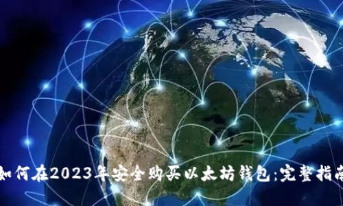 如何在2023年安全购买以太坊钱包：完整指南