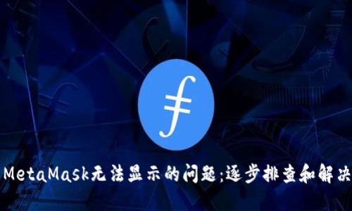 解决MetaMask无法显示的问题：逐步排查和解决方案