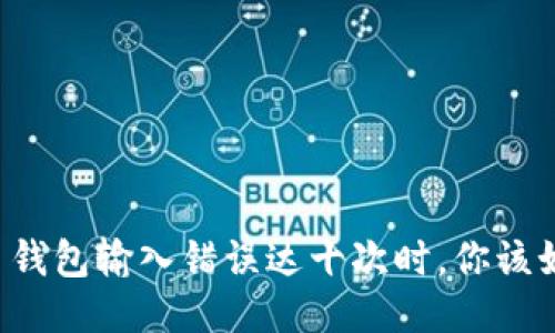 当比特币钱包输入错误达十次时，你该如何应对？