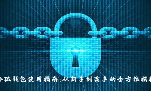 小狐钱包使用指南：从新手到高手的全方位揭秘
