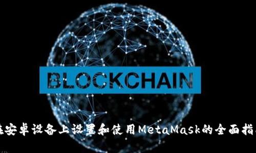 在安卓设备上设置和使用MetaMask的全面指南