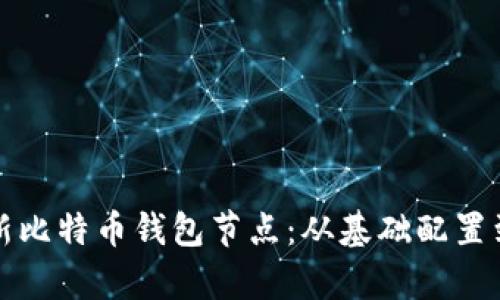 如何有效设置和管理新比特币钱包节点：从基础配置到安全策略的全面指南