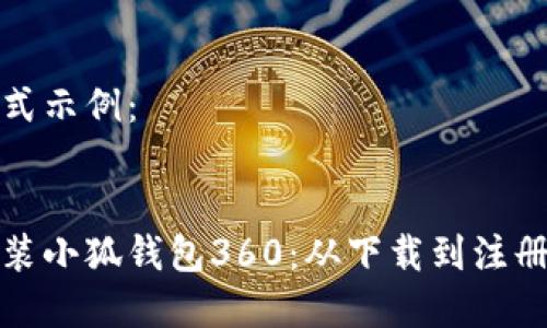 和关键词格式示例：


如何快速安装小狐钱包360：从下载到注册的全面指南