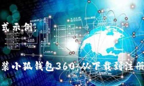 和关键词格式示例：


如何快速安装小狐钱包360：从下载到注册的全面指南