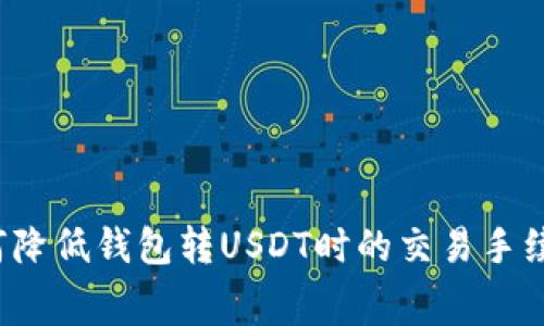 如何降低钱包转USDT时的交易手续费？