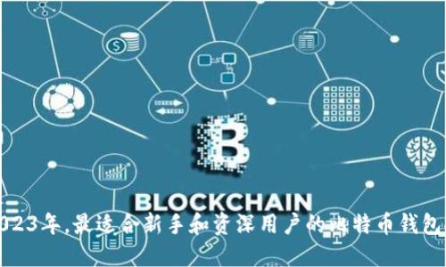 在2023年，最适合新手和资深用户的比特币钱包推荐