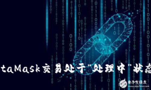 如何解决MetaMask交易处于“处理中”状态的常见问题