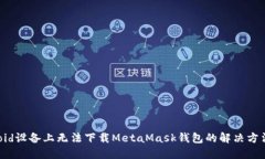 在Android设备上无法下载MetaMask钱包的解决方法与