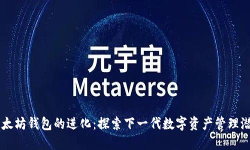 以太坊钱包的进化：探索下一代数字资产管理潜力