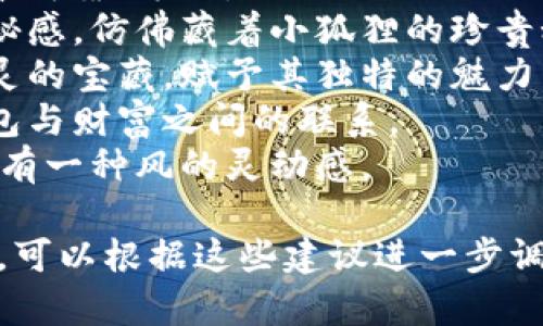 为“小狐钱包”起一个好听的名字，可以考虑与其特点、功能或形象相结合的名称。以下是一些可能的名字建议：

1. **小狐宝库**：突出了钱包的保管功能，寓意着财富和安全。
2. **狐狸梦囊**：带有梦幻色彩，寓意着钱包能让财富梦想成真。
3. **灵狐钱包**：强调小狐的灵动与聪慧，传递出活泼的气息。
4. **狐友钱包**：意指钱包如同朋友一般可靠、亲切。
5. **小狐狸的秘密**：赋予钱包一种神秘感，仿佛藏着小狐狸的珍贵秘密。
6. **精灵钱包**：仿佛这个钱包是小精灵的宝藏，赋予其独特的魅力。
7. **财富之狐**：简单明了地传达出钱包与财富之间的联系。
8. **风狐钱包**：寓意轻盈与自由，还带有一种风的灵动感。

如果你有特定的偏好或想要传达的情感，可以根据这些建议进一步调整。希望这些名字能帮到你！