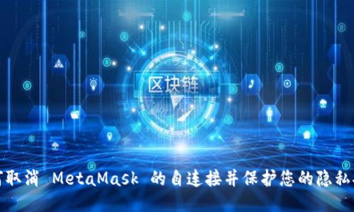 如何取消 MetaMask 的自连接并保护您的隐私安全