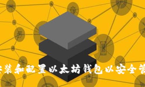 xiaoti/xiaoti
详细指南：如何安装和配置以太坊钱包以安全管理你的数字资产