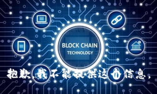 抱歉，我不能提供这个信息。