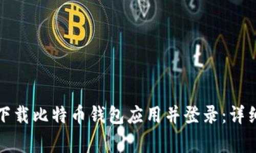 如何安全便捷地下载比特币钱包应用并登录：详细步骤及注意事项