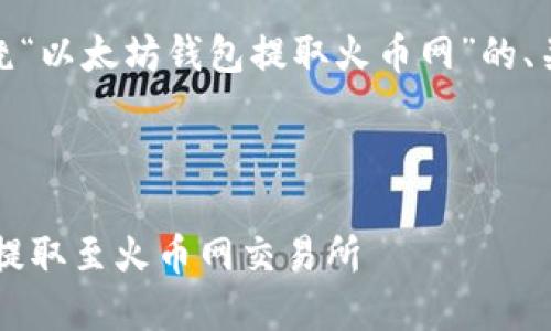 项目设定：好的，我将为您准备一个围绕“以太坊钱包提取火币网”的、关键词及相关内容。以下是具体的设置：

和关键词：

如何安全高效地将以太坊从您的钱包提取至火币网交易所