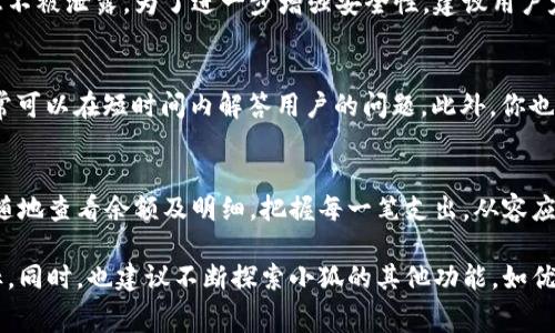 oly小狐如何查看钱包余额以及详细消费记录/oly
钱包余额,消费记录,小狐,如何查看/guanjianci

引言：数字生活的必需品
在这个数字化日益加深的时代，电子钱包已经成为我们生活中不可或缺的一部分。无论是日常购物、在线支付，还是转账给朋友，钱包余额的管理显得尤为重要。本文将详细介绍小狐如何便捷地查看钱包余额及其明细，让你在数字消费中游刃有余。

第一步：打开小狐应用
首先，确保在你的手机中安装了小狐应用。如果还没有，你可以前往各大应用商店进行下载。安装完成后，打开应用，你会看到一个干净整洁的界面，给人一种舒适的用户体验。在首页中，通常会有关于账户余额的显示。

第二步：登录账户
如果你尚未登录，请使用你的账户信息进行登录。小狐为了保护用户的隐私和安全，通常会要求输入密码或采用生物识别技术（如指纹或面部识别）来验证身份。一旦成功登录，你便可以访问个人账户管理界面。

第三步：访问钱包功能
在个人账户管理界面，查找“钱包”或“余额”选项，点击进入。这里你将看到账户的当前余额，这是你账户中可用的金额，同时小狐也可能提供一些小额广告或推广信息，给你带来更多使用钱包的乐趣。

第四步：查看余额明细
为了更好地管理你的财务，查看钱包的详细消费记录至关重要。通常在钱包页面，你会看到“交易明细”或“消费记录”的选项，点击此选项可以获取过去一段时间内的所有交易记录。在这里，你可以查看每一笔交易的详细信息，包括日期、金额、商家名称和交易方式。

第五步：筛选和分类消费记录
小狐应用常常提供筛选功能，让用户能够更方便地查看特定时间段或特定类型的消费记录。例如，你可以选择查看上周的消费，或者筛选出所有的在线购物记录。这种分类管理能够让你迅速了解自己的消费习惯，从而制定更合理的预算。

第六步：设置预算与提醒
很多用户在使用钱包时，常常会面临预算超支的问题。小狐提供了预算设置功能，帮助用户设定每月的消费上限。当你达到一定的消费额度时，系统会自动发送提醒，这样可以有效控制资金流向，避免不必要的财务压力。

第七步：保护个人信息与财务安全
在查看钱包余额和明细的过程中，安全性是一个非常重要的考虑因素。小狐应用采取了多重数据加密手段，确保用户信息不被泄露。为了进一步增强安全性，建议用户定期更改密码，并开启二步验证功能。通过这些措施，可以更好地保护你的财务安全，避免潜在的风险。

第八步：遇到问题时如何求助
使用小狐过程中，如果遇到技术难题或关于交易的疑问，可以通过应用内的“帮助中心”寻求支持。小狐提供在线客服，通常可以在短时间内解答用户的问题。此外，你也可以在相关社区或论坛中查找其他用户的经验分享，获取实用的建议。

总结：轻松掌握财务
掌握钱包的使用技巧，不仅能够帮助你更有效地管理个人财务，还能让你享受到便利的数字生活。通过小狐，你可以随时随地查看余额及明细，把握每一笔支出，从容应对各种消费场景。未来，随着科技的不断进步和应用的不断更新，数字钱包将更加智能，帮助我们实现更理性的消费目标。

在总结的最后，我们鼓励每位用户持续关注自己钱包的余额及消费记录，养成良好的财务习惯，努力实现自我理财的目标。同时，也建议不断探索小狐的其他功能，如优惠活动、积分兑换等，让每一次消费都能更有价值。