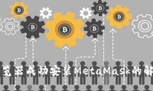 无法在谷歌浏览器成功安装MetaMask的解决方案与指南