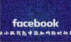 如何解决小狐钱包中添加网络时的错误提示