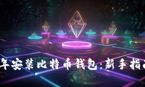 如何在2010年安装比特币钱包：新手指南与详细步骤