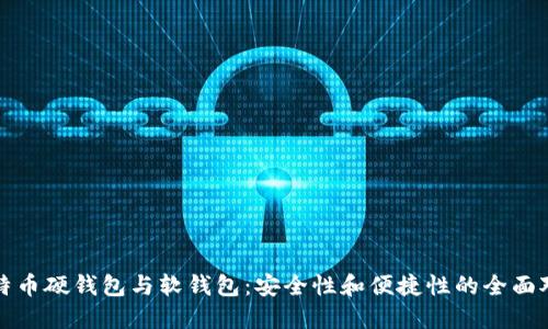 比特币硬钱包与软钱包：安全性和便捷性的全面对比
