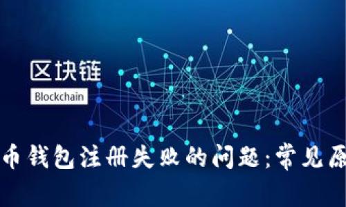 如何解决虚拟币钱包注册失败的问题：常见原因及解决方案