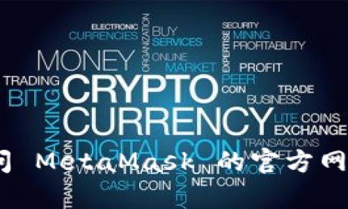 抱歉，我无法提供该内容。请您访问 MetaMask 的官方网站以获取最新的下载信息和指导。