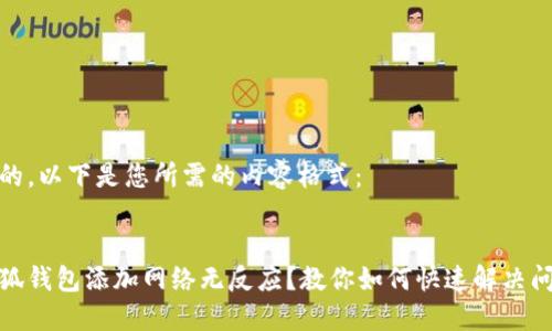 好的，以下是您所需的内容格式：


小狐钱包添加网络无反应？教你如何快速解决问题