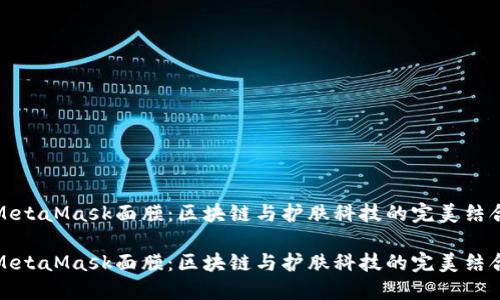 MetaMask面膜：区块链与护肤科技的完美结合

MetaMask面膜：区块链与护肤科技的完美结合