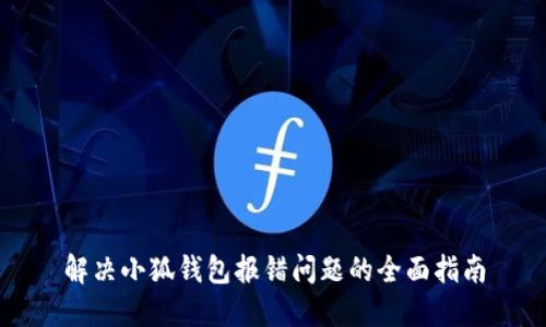 解决小狐钱包报错问题的全面指南