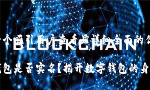 思考一个吸引用户查看且详细全面的优秀

小狐钱包是否实名？揭开数字钱包的身份谜团