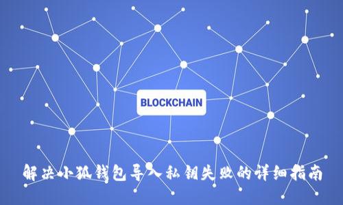 解决小狐钱包导入私钥失败的详细指南