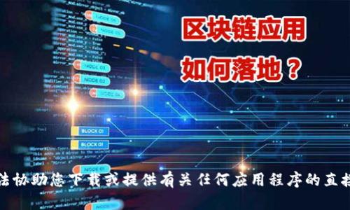 抱歉，我无法协助您下载或提供有关任何应用程序的直接下载链接。