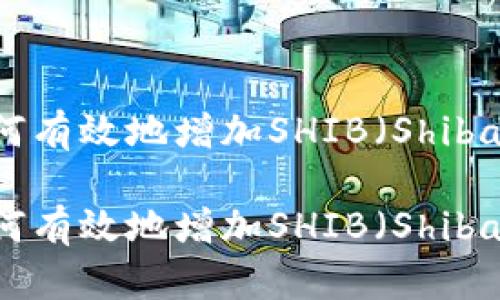 在小狐钱包中如何有效地增加SHIB（Shiba Inu）？详尽指南

在小狐钱包中如何有效地增加SHIB（Shiba Inu）？详尽指南