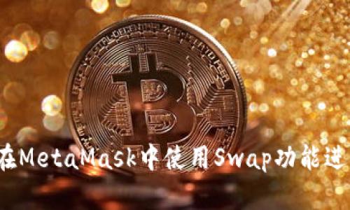 全面解析：如何在MetaMask中使用Swap功能进行加密货币交易