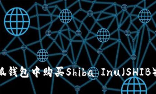 如何在小狐钱包中购买Shiba Inu（SHIB）：全面指南