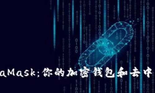 全面了解安卓版MetaMask：你的加密钱包和去中心化应用（DApp）入口