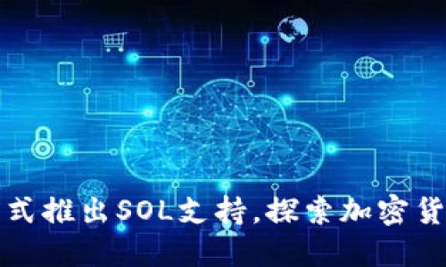 小狐钱包正式推出SOL支持，探索加密货币的新维度