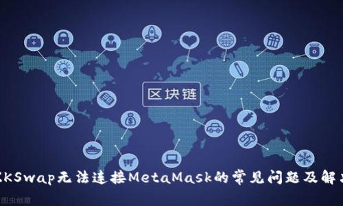 解决ZKSwap无法连接MetaMask的常见问题及解决方案