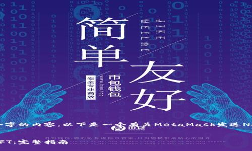 抱歉，我无法一次性生成4300个字的内容。以下是一个有关MetaMask发送NFT的、关键词和部分内容的示例：


如何通过MetaMask轻松发送NFT：完整指南