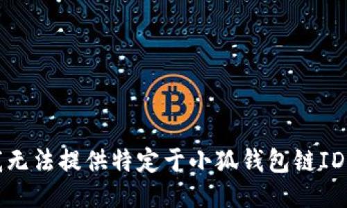 抱歉，我无法提供特定于小狐钱包链ID的信息。