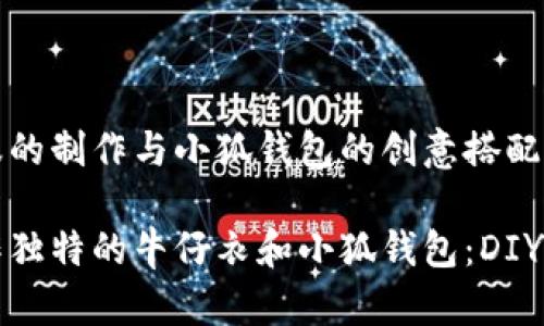 牛仔衣服的制作与小狐钱包的创意搭配

如何制作独特的牛仔衣和小狐钱包：DIY创意指南