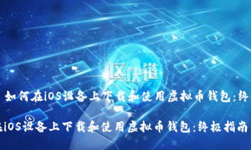 Title: 如何在iOS设备上下载和使用虚拟币钱包：终极指南

如何在iOS设备上下载和使用虚拟币钱包：终极指南