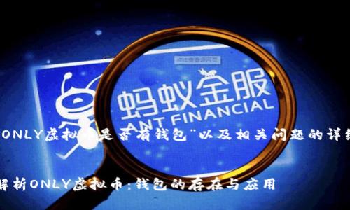 关于“ONLY虚拟币是否有钱包”以及相关问题的详细解读

:
深入解析ONLY虚拟币：钱包的存在与应用
